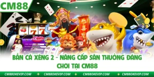 Bắn Cá Xèng 2 - Nâng Cấp Săn Thưởng Đáng Chơi Tại CM88