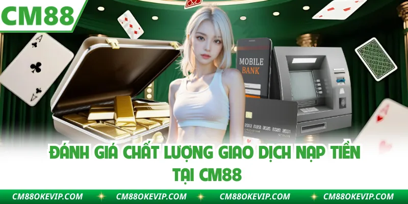 Đánh giá chất lượng giao dịch nạp tiền tại CM88