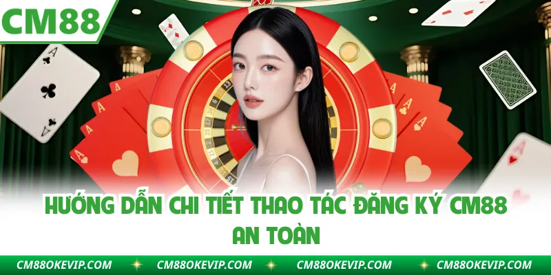 Hướng dẫn chi tiết thao tác đăng ký CM88 an toàn
