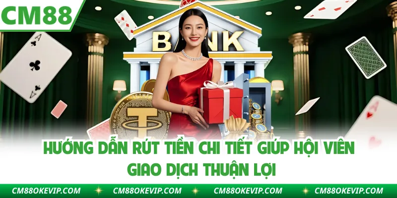 Hướng dẫn rút tiền chi tiết giúp hội viên giao dịch thuận lợi