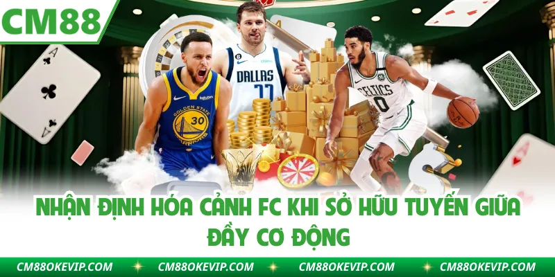 Nhận Định Hóa Cảnh FC Khi Sở Hữu Tuyến Giữa Đầy Cơ Động