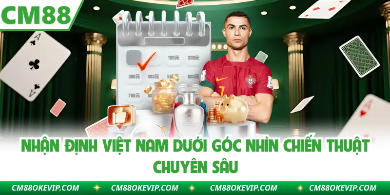 Nhận Định Việt Nam Dưới Góc Nhìn Chiến Thuật Chuyên Sâu