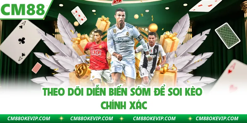Theo dõi diễn biến sớm để soi kèo chính xác
